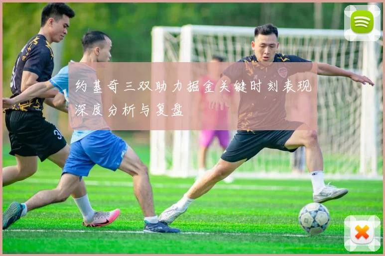 约基奇三双助力掘金关键时刻表现深度分析与复盘
