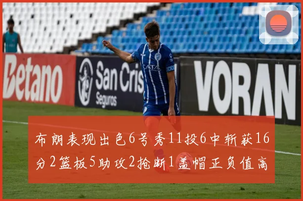 布朗表现出色6号秀11投6中斩获16分2篮板5助攻2抢断1盖帽正负值高达21