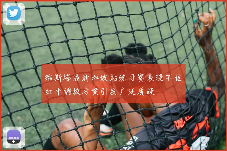 维斯塔潘新加坡站练习赛表现不佳红牛调校方案引发广泛质疑