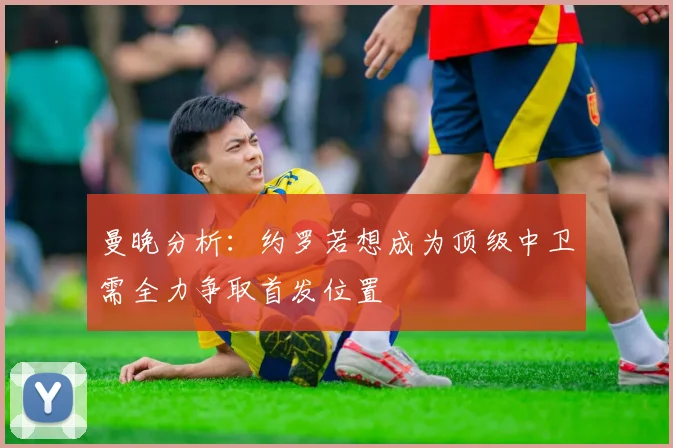 曼晚分析：约罗若想成为顶级中卫需全力争取首发位置