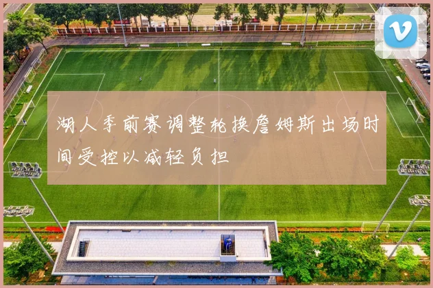 湖人季前赛调整轮换詹姆斯出场时间受控以减轻负担